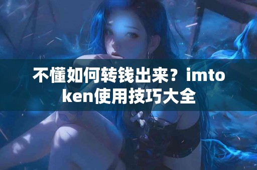 不懂如何转钱出来？imtoken使用技巧大全