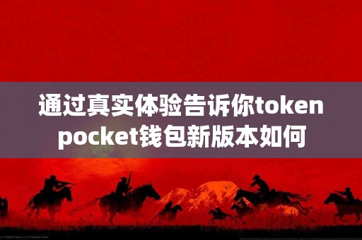 通过真实体验告诉你tokenpocket钱包新版本如何