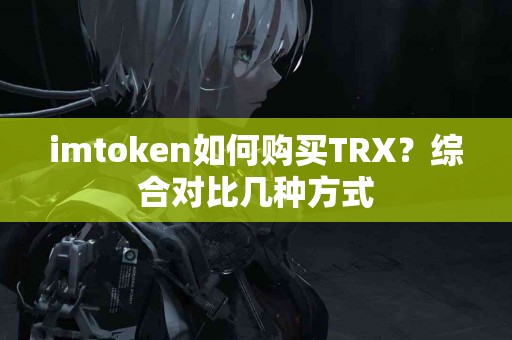 imtoken如何购买TRX？综合对比几种方式
