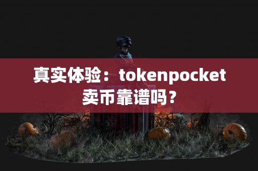 真实体验：tokenpocket卖币靠谱吗？