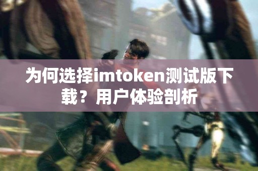 为何选择imtoken测试版下载？用户体验剖析