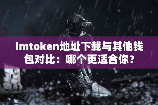 imtoken地址下载与其他钱包对比：哪个更适合你？