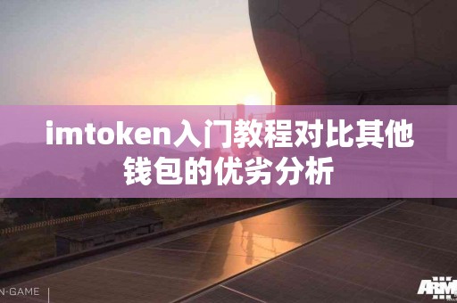 imtoken入门教程对比其他钱包的优劣分析