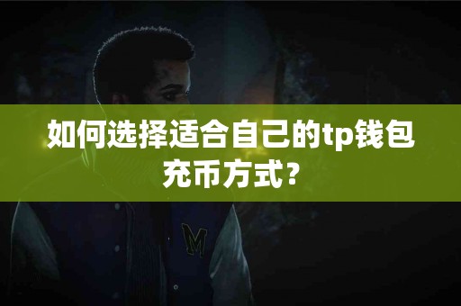 如何选择适合自己的tp钱包充币方式？