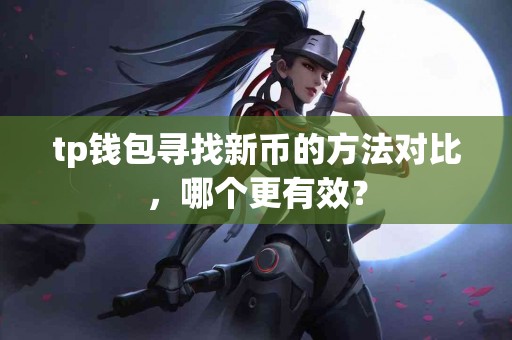 tp钱包寻找新币的方法对比，哪个更有效？