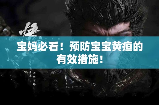 宝妈必看！预防宝宝黄疸的有效措施！