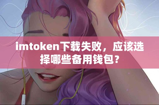 imtoken下载失败，应该选择哪些备用钱包？