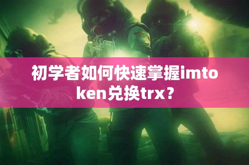 初学者如何快速掌握imtoken兑换trx？
