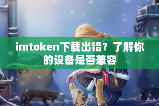 imtoken下载出错？了解你的设备是否兼容