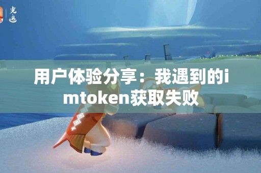 用户体验分享：我遇到的imtoken获取失败