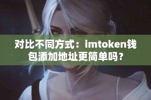 对比不同方式：imtoken钱包添加地址更简单吗？