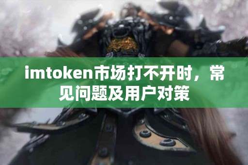 imtoken市场打不开时，常见问题及用户对策