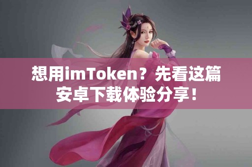 想用imToken？先看这篇安卓下载体验分享！