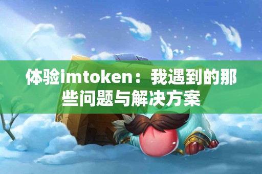 体验imtoken：我遇到的那些问题与解决方案