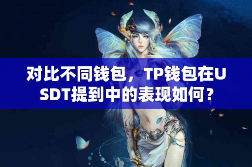 对比不同钱包，TP钱包在USDT提到中的表现如何？