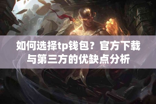 如何选择tp钱包？官方下载与第三方的优缺点分析