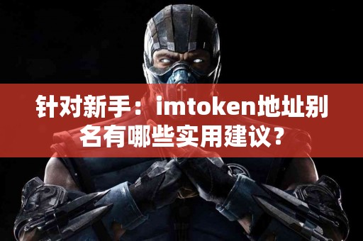 针对新手：imtoken地址别名有哪些实用建议？