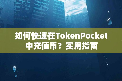如何快速在TokenPocket中充值币？实用指南