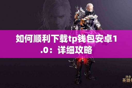 如何顺利下载tp钱包安卓1.0：详细攻略