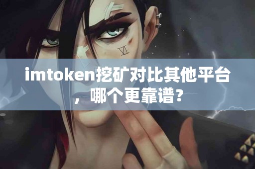 imtoken挖矿对比其他平台，哪个更靠谱？
