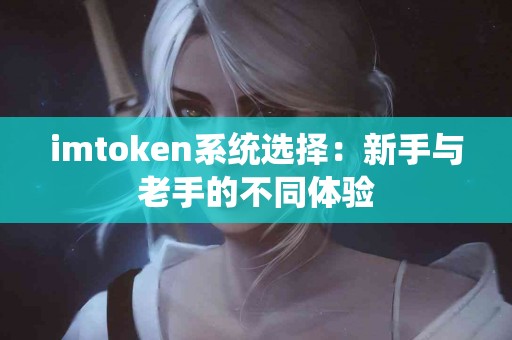 imtoken系统选择：新手与老手的不同体验