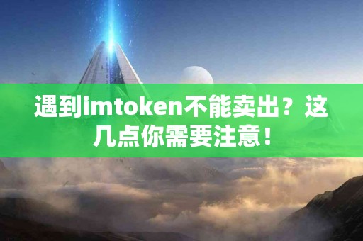 遇到imtoken不能卖出？这几点你需要注意！