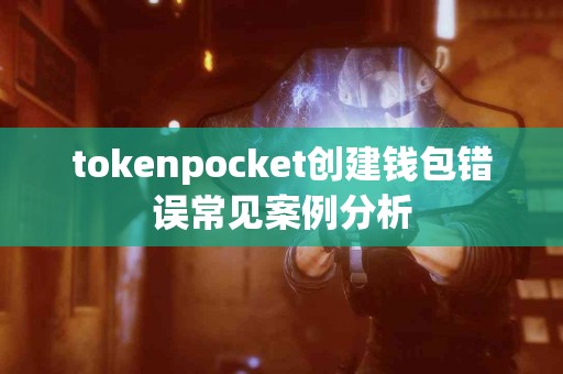 tokenpocket创建钱包错误常见案例分析