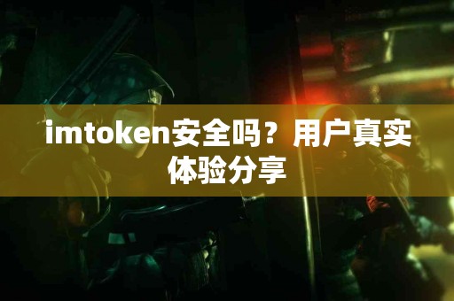 imtoken安全吗？用户真实体验分享