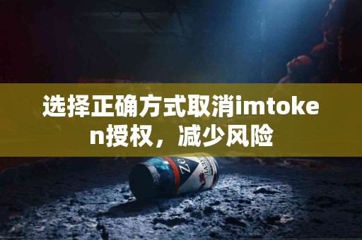 选择正确方式取消imtoken授权，减少风险