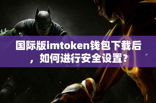 国际版imtoken钱包下载后，如何进行安全设置？