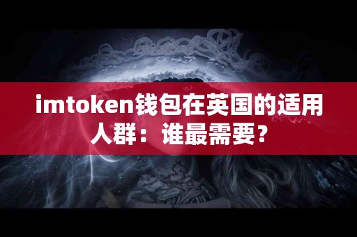 imtoken钱包在英国的适用人群：谁最需要？
