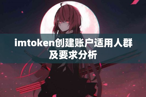 imtoken创建账户适用人群及要求分析