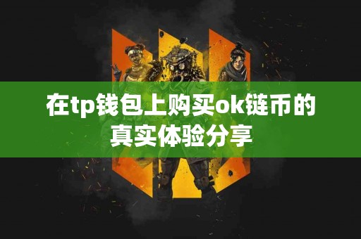 在tp钱包上购买ok链币的真实体验分享