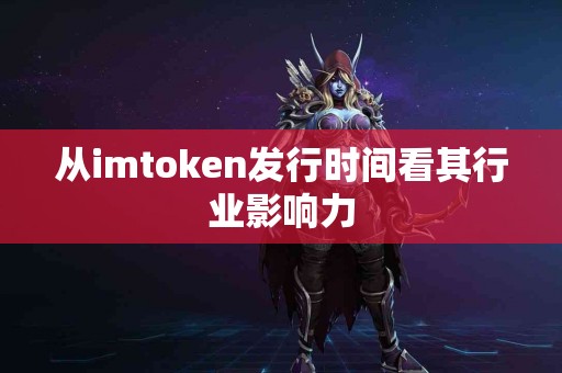从imtoken发行时间看其行业影响力