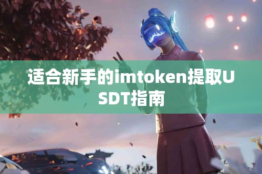 适合新手的imtoken提取USDT指南