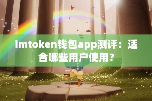 imtoken钱包app测评：适合哪些用户使用？