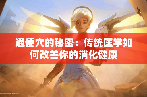 通便穴的秘密：传统医学如何改善你的消化健康