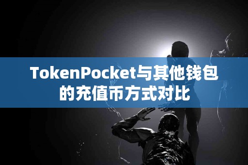 TokenPocket与其他钱包的充值币方式对比
