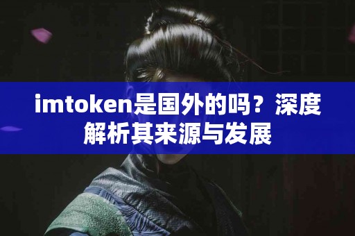 imtoken是国外的吗？深度解析其来源与发展