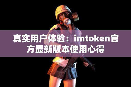 真实用户体验：imtoken官方最新版本使用心得