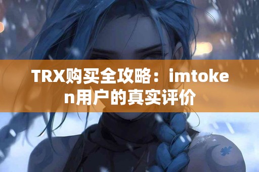 TRX购买全攻略：imtoken用户的真实评价