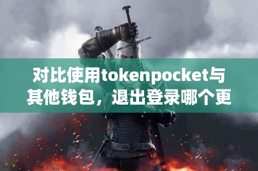 对比使用tokenpocket与其他钱包，退出登录哪个更方便？