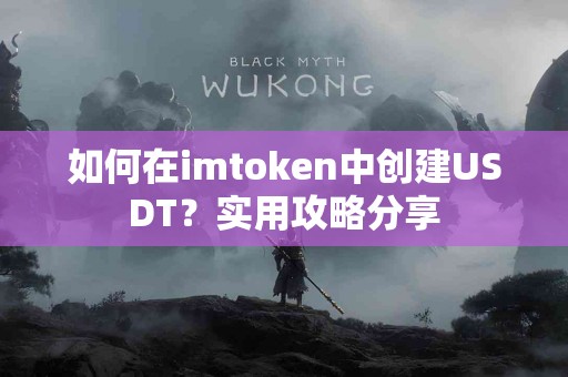 如何在imtoken中创建USDT？实用攻略分享
