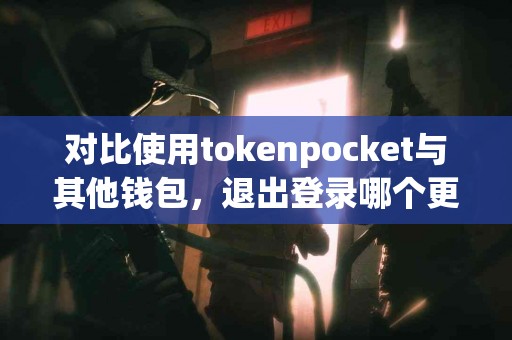 对比使用tokenpocket与其他钱包，退出登录哪个更方便？