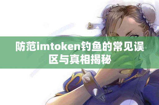 防范imtoken钓鱼的常见误区与真相揭秘