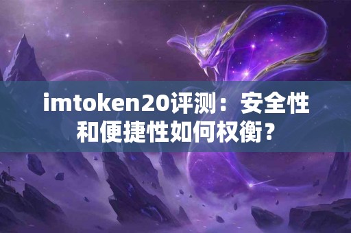 imtoken20评测：安全性和便捷性如何权衡？