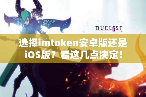 选择imtoken安卓版还是iOS版？看这几点决定！