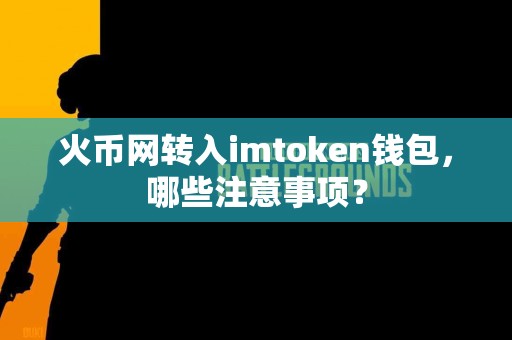 火币网转入imtoken钱包，哪些注意事项？