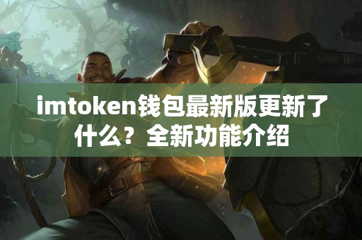 imtoken钱包最新版更新了什么？全新功能介绍