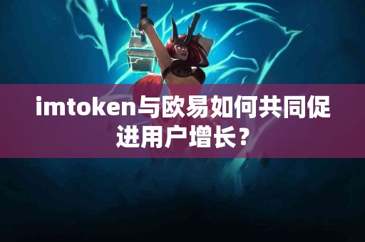 imtoken与欧易如何共同促进用户增长？